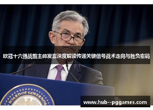 欧冠十六强战前主帅发言深度解读传递关键信号战术走向与胜负密码