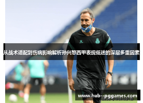 从战术适配到伤病影响解析孙兴慜西甲表现低迷的深层多重因素