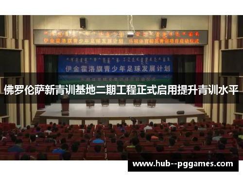 佛罗伦萨新青训基地二期工程正式启用提升青训水平