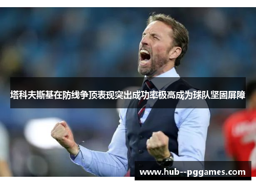 塔科夫斯基在防线争顶表现突出成功率极高成为球队坚固屏障