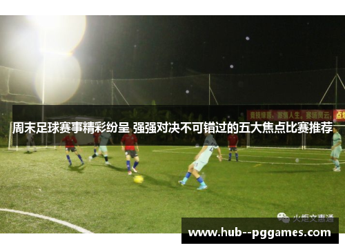 周末足球赛事精彩纷呈 强强对决不可错过的五大焦点比赛推荐